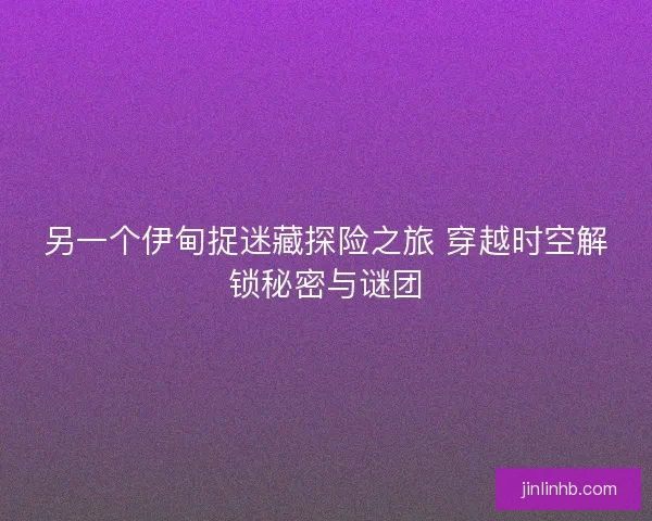 另一个伊甸捉迷藏探险之旅 穿越时空解锁秘密与谜团