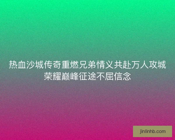 热血沙城传奇重燃兄弟情义共赴万人攻城荣耀巅峰征途不屈信念