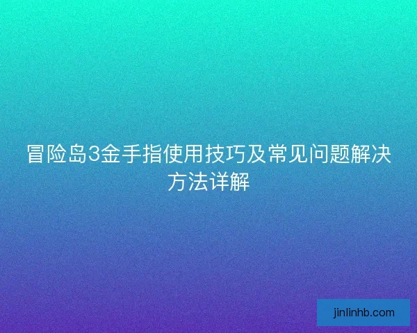 冒险岛3金手指使用技巧及常见问题解决方法详解