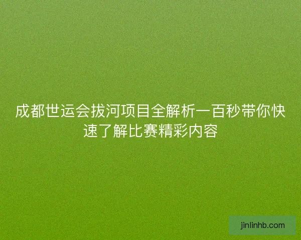 成都世运会拔河项目全解析一百秒带你快速了解比赛精彩内容