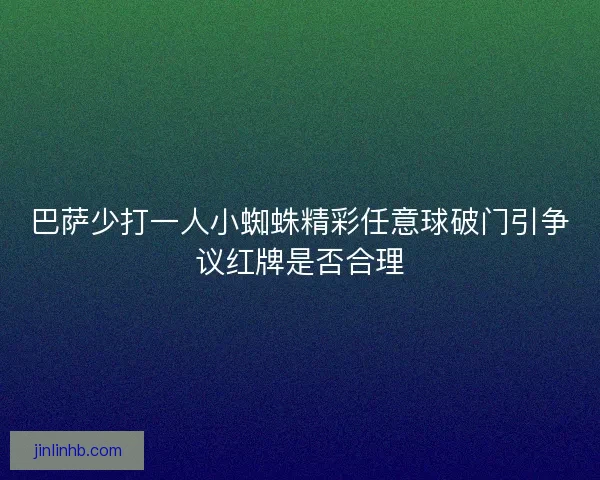 巴萨少打一人小蜘蛛精彩任意球破门引争议红牌是否合理
