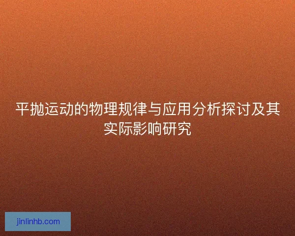 平抛运动的物理规律与应用分析探讨及其实际影响研究