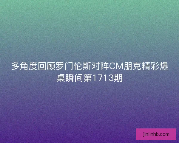 多角度回顾罗门伦斯对阵CM朋克精彩爆桌瞬间第1713期 多角度回顾罗门伦斯对阵CM朋克精彩爆桌瞬间第1713期