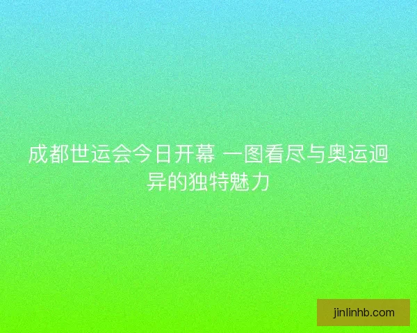 成都世运会今日开幕 一图看尽与奥运迥异的独特魅力 成都世运会今日开幕 一图看尽与奥运迥异的独特魅力